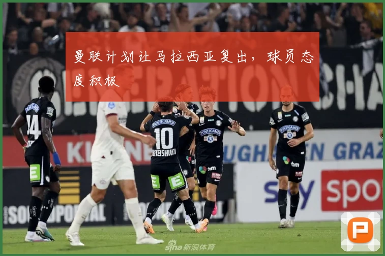 曼联计划让马拉西亚复出，球员态度积极