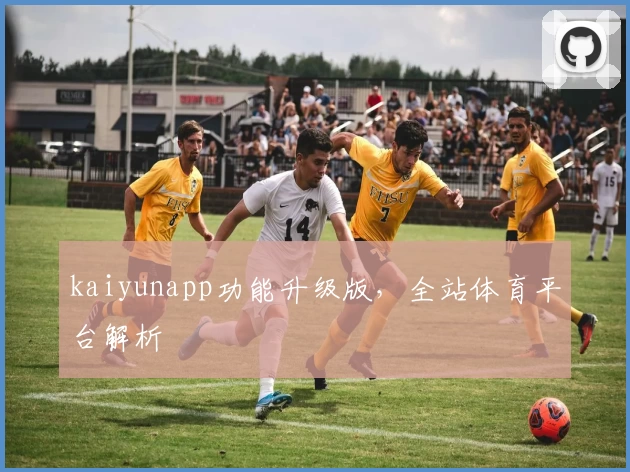 kaiyunapp功能升级版，全站体育平台解析