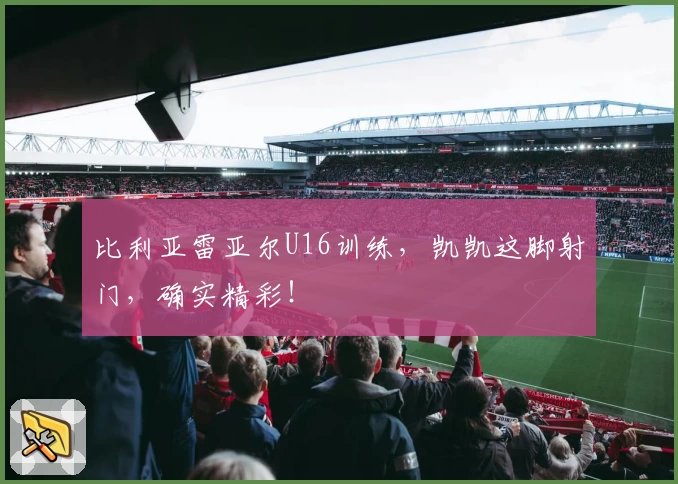 比利亚雷亚尔U16训练，凯凯这脚射门，确实精彩！