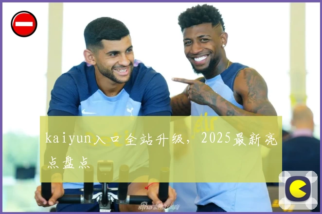 kaiyun入口全站升级，2025最新亮点盘点