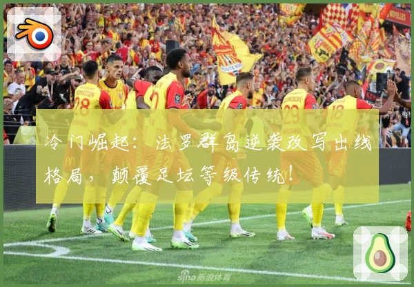 冷门崛起：法罗群岛逆袭改写出线格局，颠覆足坛等级传统！