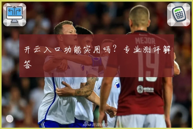开云入口功能实用吗？专业测评解答
