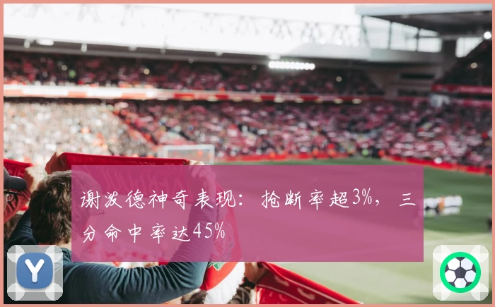 谢泼德神奇表现：抢断率超3%，三分命中率达45%