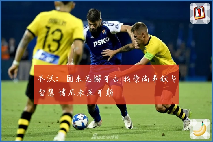 齐沃：国米无懈可击 我崇尚奉献与智慧 博尼未来可期