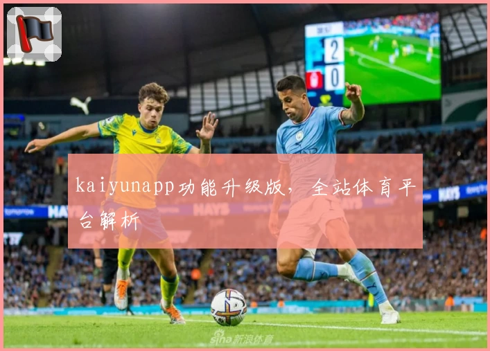 kaiyunapp功能升级版，全站体育平台解析