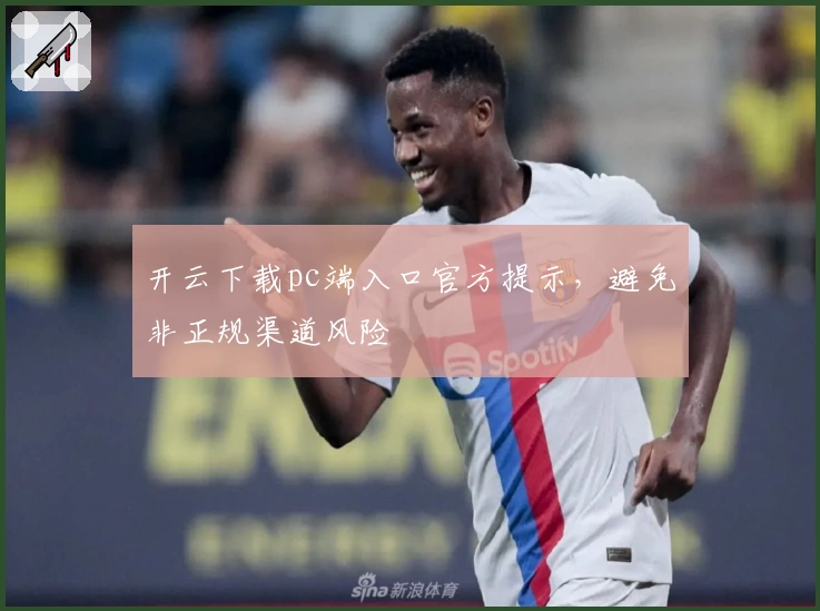 开云下载pc端入口官方提示，避免非正规渠道风险