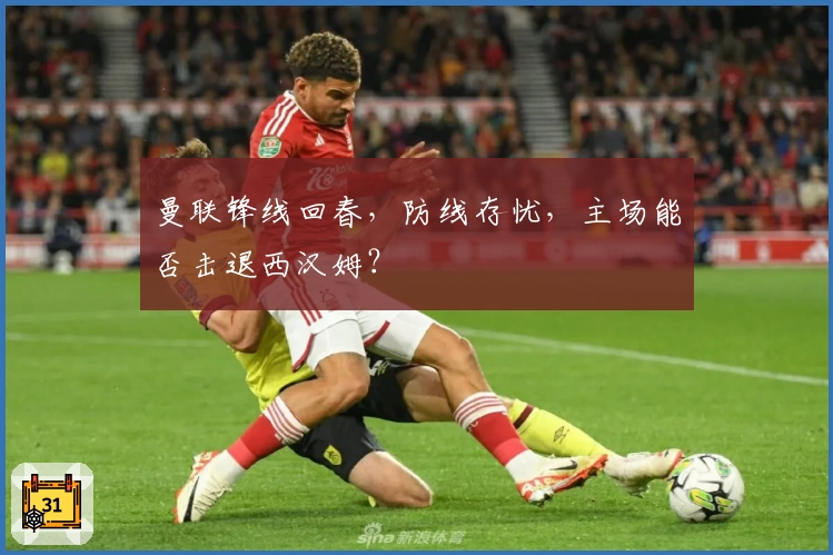 曼联锋线回春，防线存忧，主场能否击退西汉姆？