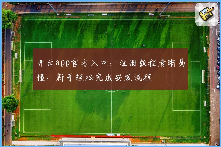 开云app官方入口，注册教程清晰易懂，新手轻松完成安装流程