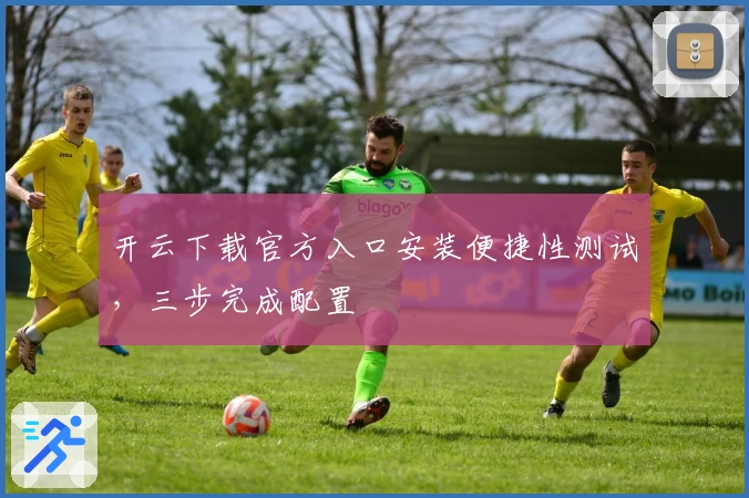 开云下载官方入口安装便捷性测试，三步完成配置