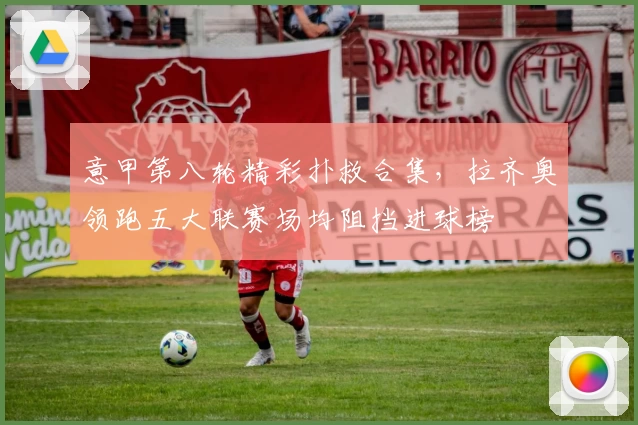 意甲第八轮精彩扑救合集，拉齐奥领跑五大联赛场均阻挡进球榜