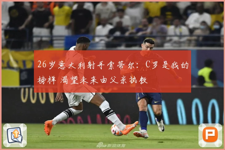 26岁意大利射手索蒂尔:C罗是我的榜样 渴望未来由父亲执教
