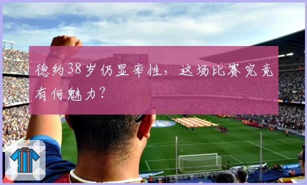 德约38岁仍显率性，这场比赛究竟有何魅力？