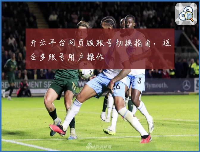 开云平台网页版账号切换指南，适合多账号用户操作