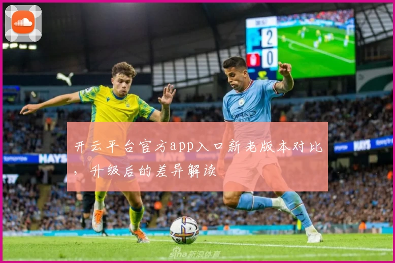 开云平台官方app入口新老版本对比，升级后的差异解读