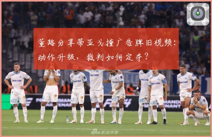董路分享蒂亚戈撞广告牌旧视频:动作升级,裁判如何定夺?