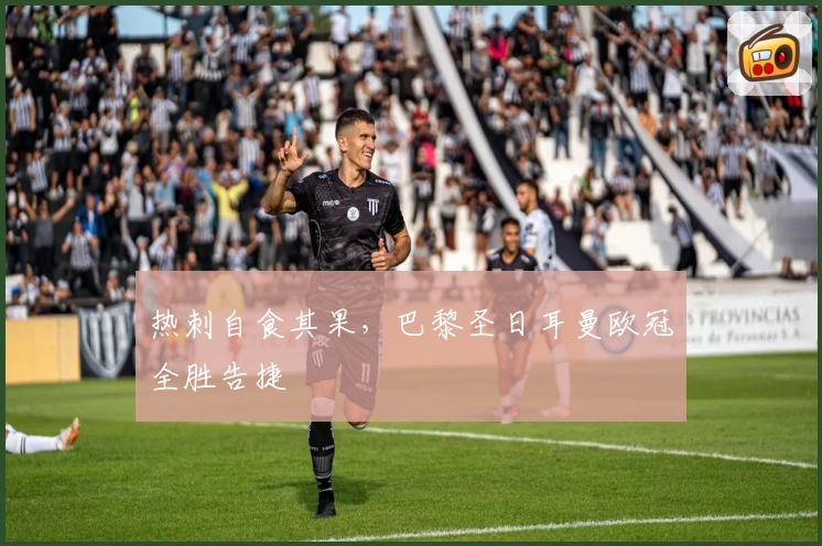 热刺自食其果，巴黎圣日耳曼欧冠全胜告捷