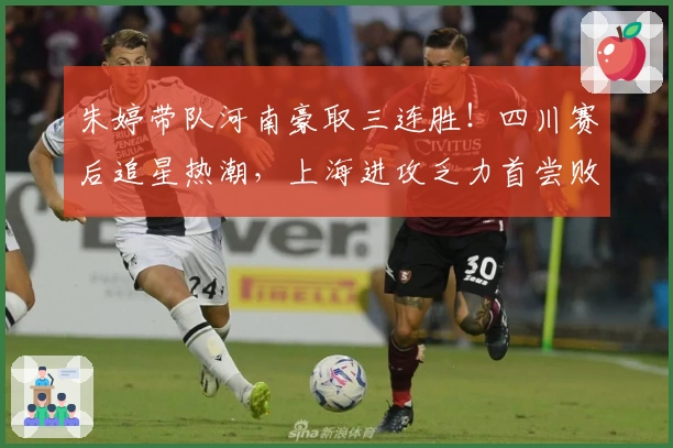 朱婷带队河南豪取三连胜！四川赛后追星热潮，上海进攻乏力首尝败绩