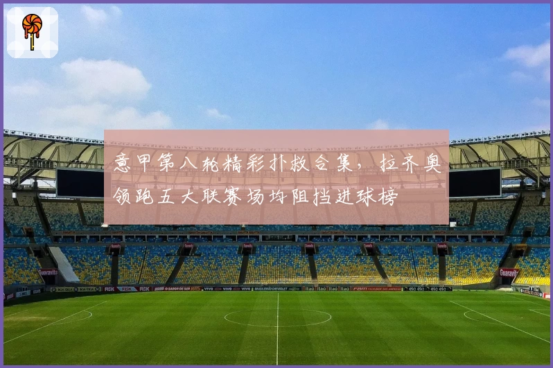 意甲第八轮精彩扑救合集，拉齐奥领跑五大联赛场均阻挡进球榜