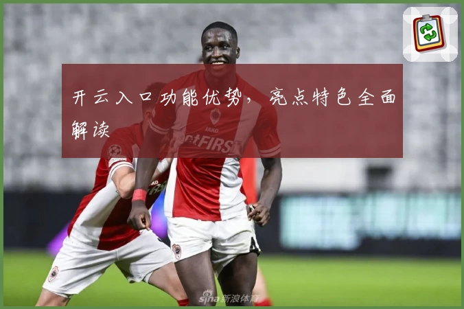 开云入口功能优势，亮点特色全面解读