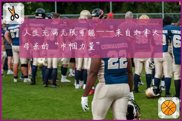 人生充满无限可能——来自加拿大母亲的“巾帼力量”