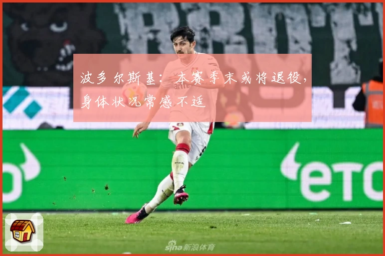 波多尔斯基：本赛季末或将退役，身体状况常感不适