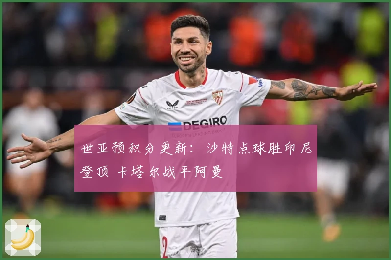 世亚预积分更新:沙特点球胜印尼登顶 卡塔尔战平阿曼