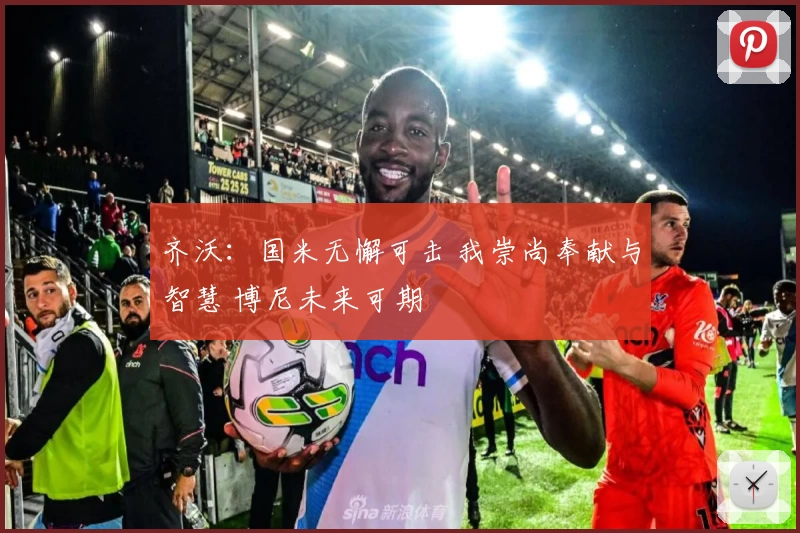 齐沃：国米无懈可击 我崇尚奉献与智慧 博尼未来可期