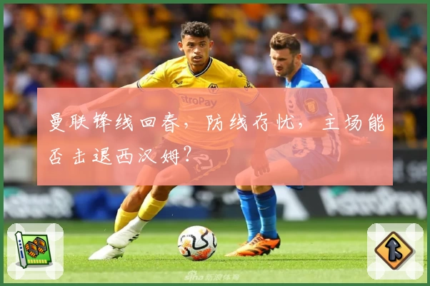 曼联锋线回春，防线存忧，主场能否击退西汉姆？