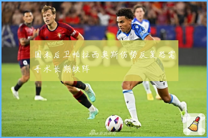 国米后卫帕拉西奥斯伤势反复恐需手术长期缺阵