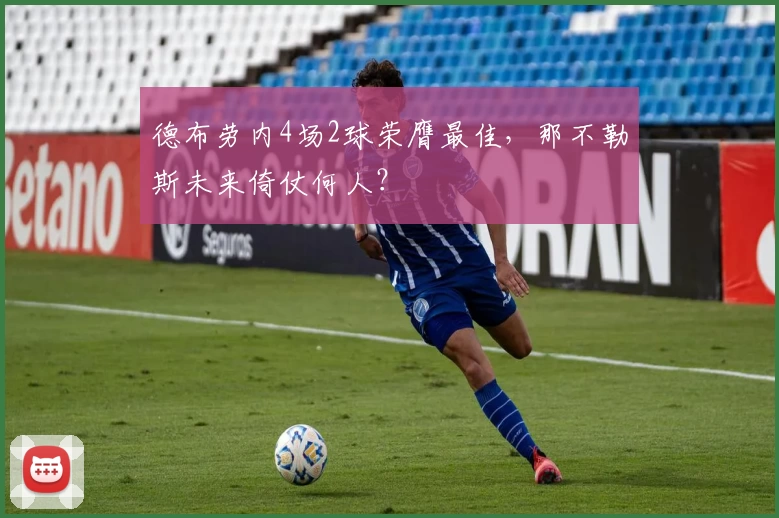 德布劳内4场2球荣膺最佳，那不勒斯未来倚仗何人？