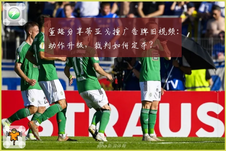 董路分享蒂亚戈撞广告牌旧视频：动作升级，裁判如何定夺？