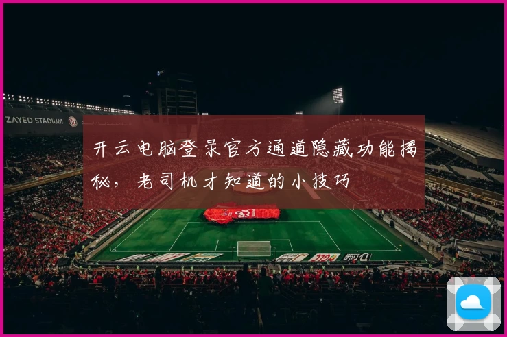 开云电脑登录官方通道隐藏功能揭秘，老司机才知道的小技巧