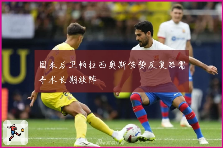 国米后卫帕拉西奥斯伤势反复恐需手术长期缺阵