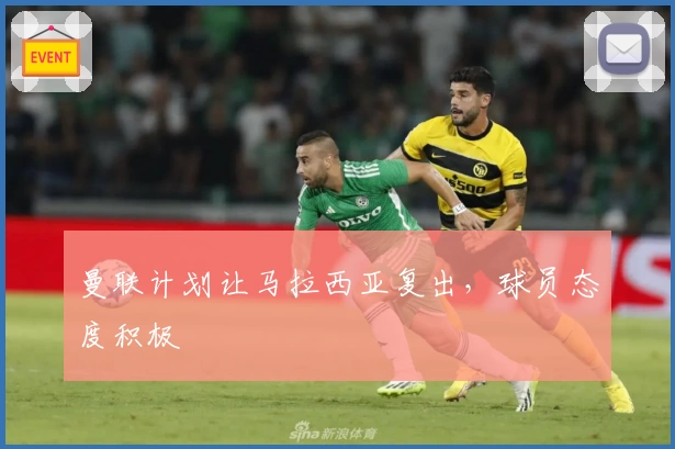 曼联计划让马拉西亚复出，球员态度积极