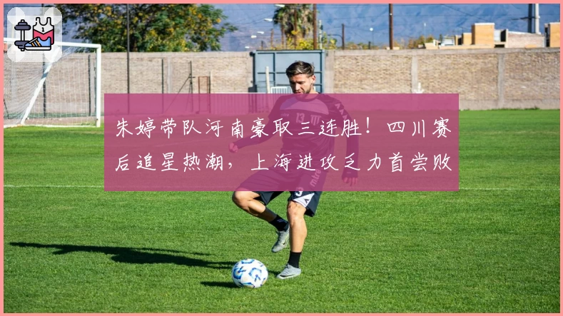 朱婷带队河南豪取三连胜！四川赛后追星热潮，上海进攻乏力首尝败绩