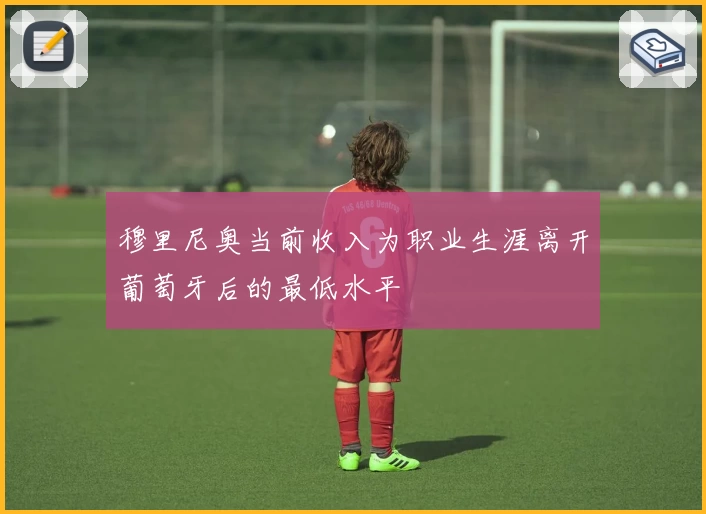 穆里尼奥当前收入为职业生涯离开葡萄牙后的最低水平